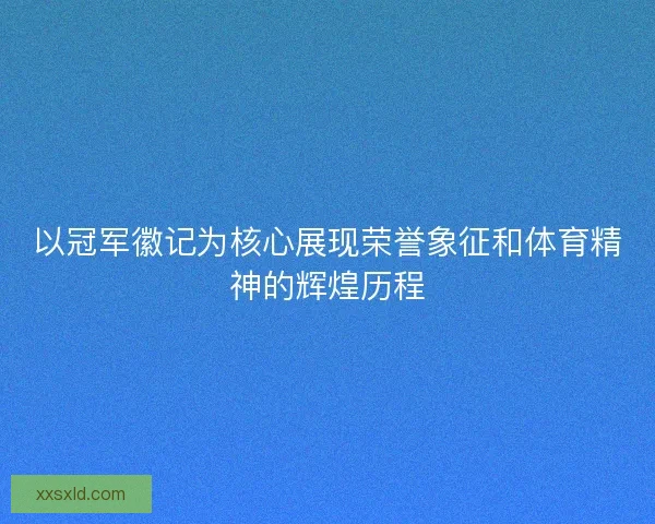 以冠军徽记为核心展现荣誉象征和体育精神的辉煌历程