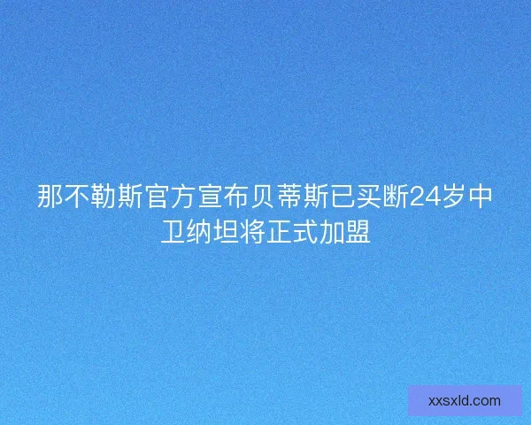 那不勒斯官方宣布贝蒂斯已买断24岁中卫纳坦将正式加盟