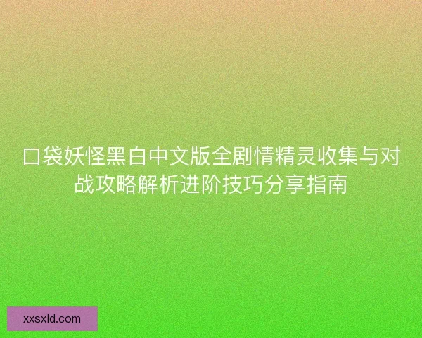 口袋妖怪黑白中文版全剧情精灵收集与对战攻略解析进阶技巧分享指南