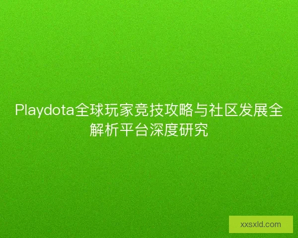 Playdota全球玩家竞技攻略与社区发展全解析平台深度研究