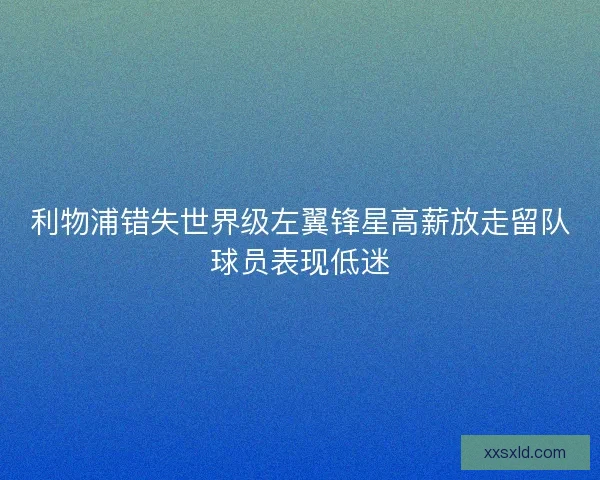 利物浦错失世界级左翼锋星高薪放走留队球员表现低迷 利物浦错失世界级左翼锋星高薪放走留队球员表现低迷