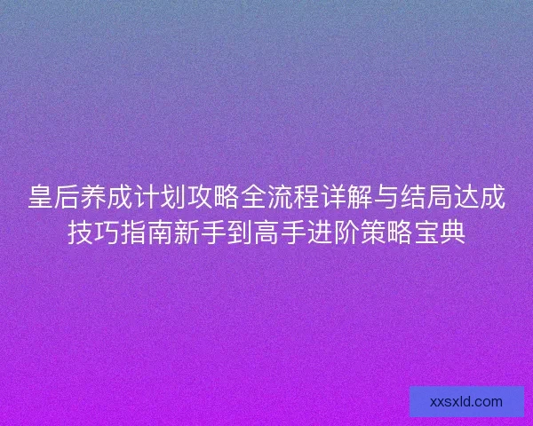 皇后养成计划攻略全流程详解与结局达成技巧指南新手到高手进阶策略宝典 皇后养成计划攻略全流程详解与结局达成技巧指南新手到高手进阶策略宝典