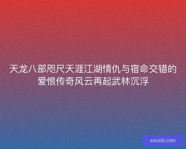 天龙八部咫尺天涯江湖情仇与宿命交错的爱恨传奇风云再起武林沉浮
