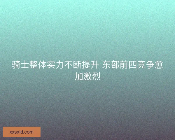 骑士整体实力不断提升 东部前四竞争愈加激烈
