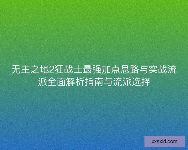 无主之地2狂战士最强加点思路与实战流派全面解析指南与流派选择 无主之地2狂战士最强加点思路与实战流派全面解析指南与流派选择